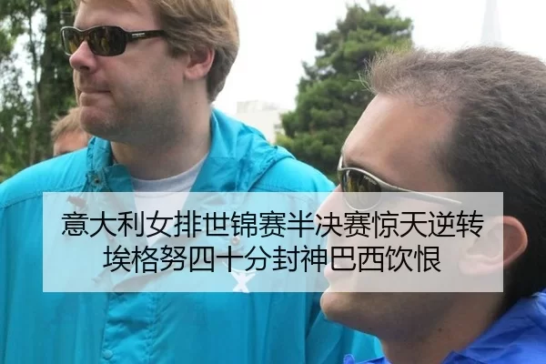 意大利女排世锦赛半决赛惊天逆转 埃格努四十分封神巴西饮恨